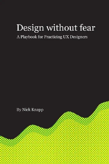 Design Without Fear: A Playbook for Practicing UX Designers by Nick Knapp