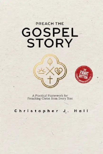Preach the Gospel Story: A Field Guide to Gospel-Centered Sermons: A Practical Framework for Preaching Christ from Every Text by Christopher J. Hall