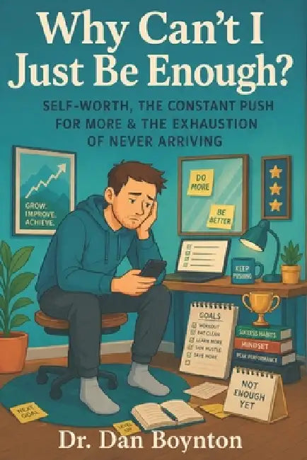 Why Can't I Just Be Enough?: Self-Worth, the Constant Push for More, and the Exhaustion of Never Arriving by Dan Boynton