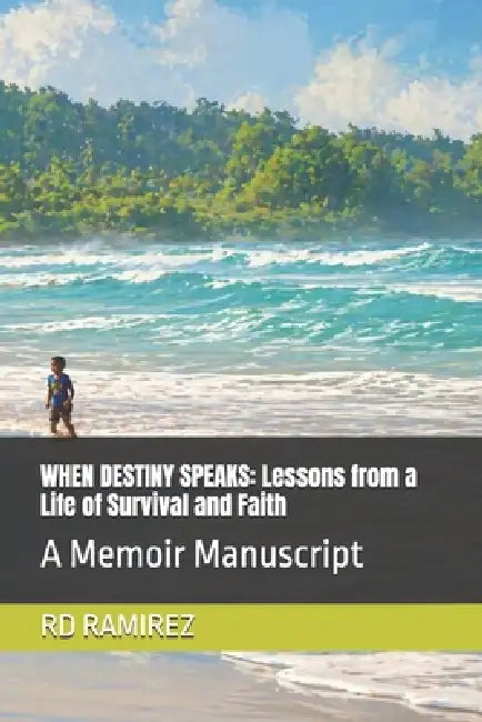 When Destiny Speaks: Lessons from a Life of Survival and Faith: A Memoir Manuscript by Rd Ramirez