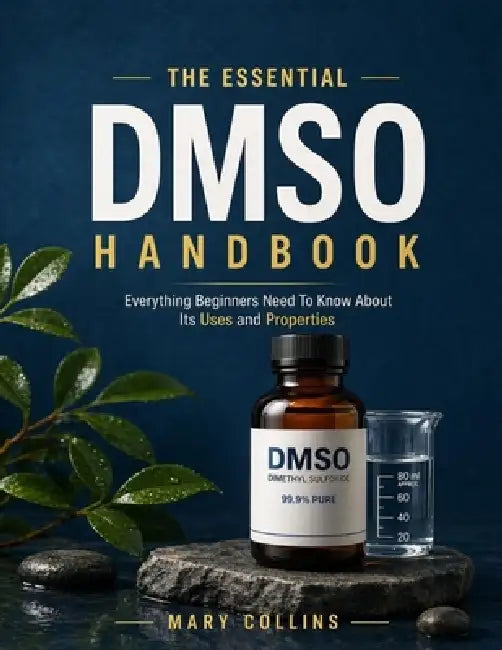 The Essential Dmso Handbook: Everything Beginners Need To Know About Its Uses and Properties by Mary Collins