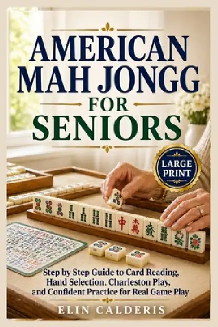 American Mah Jongg for Seniors: Step by Step Guide to Card Reading, Hand Selection, Charleston Play, and Confident Practice for Real Game Play by Elin Calderis