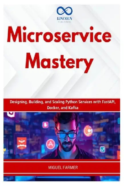 Microservice Mastery: Designing, Building, and Scaling Python Services with FastAPI, Docker, and Kafka by Miguel Farmer