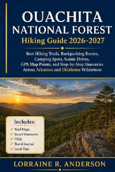 Ouachita National Forest Hiking Guide 2026-2027: Best Hiking Trails, Backpacking Routes, Camping Spots, Scenic Drives, GPS Map Points, and Step-by-Ste by Lorraine R. Anderson