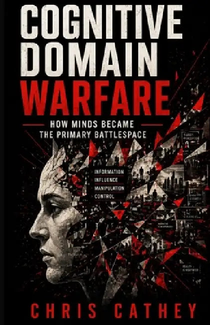 Cognitive Domain Warfare: How Minds Became the Primary Battlespace by Chris Cathey