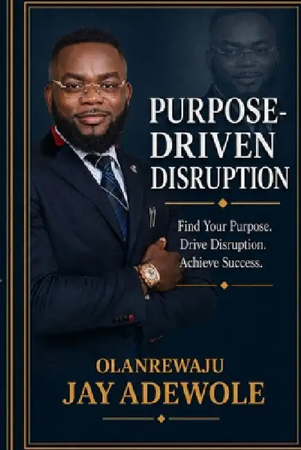 Purpose-Driven Disruption: How Purpose, Identity & Alignment Transform Your Leadership and Life by Jay Adewole, Olanrewaju Jay Adewole