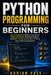 Python Programming for Beginners: Learn Coding Fast Without Overwhelm, Master the Basics, Build Real Projects, and Start a Career in Tech Even If You' by Adrian Voss