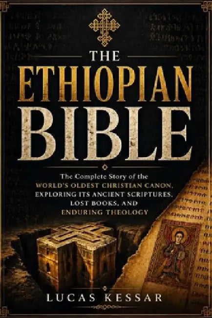 The Ethiopian Bible: The Complete Story of the World's Oldest Christian Canon, Exploring Its Ancient Scriptures, Lost Books, and Enduring Theology by Lucas Kessar