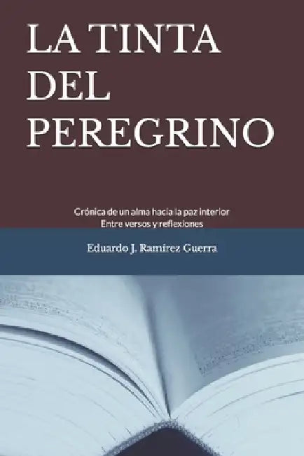 La Tinta del Peregrino: Crónica de un alma hacia la paz interior. Entre versos y reflexiones by Eduardo Javier Ramírez Guerra