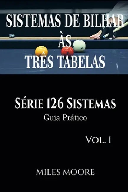 Sistemas De Bilhar Às Três Tabelas - Série 126 Sistemas - Vol. 1: Série 126 Sistemas - Guia Prático - 42 Sistemas - 230 Páginas by Miles Moore
