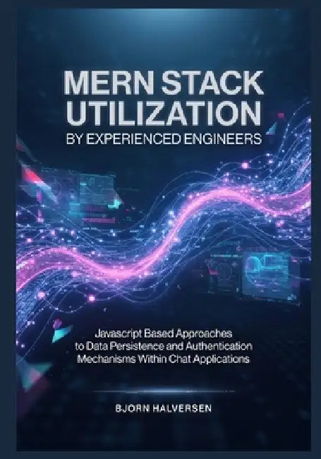 MERN Stack Utilization by Experienced Engineers: Javascript Based Approaches to Data Persistence and Authentication Mechanisms Within Chat Application by Bjorn Halversen