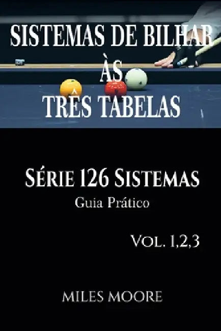 Sistemas De Bilhar Às Três Tabelas - Série 126 Sistemas - Vol. 1,2,3: Série 126 Sistemas - Guia Prático - 126 Sistemas - 460 Páginas by Miles Moore