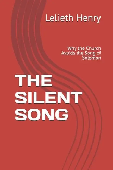 The Silent Song: Why the Church Avoids the Song of Solomon by Lelieth Henry