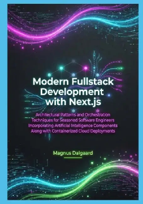 Modern Fullstack Development with Next.js: Architectural Patterns and Orchestration Techniques for Seasoned Software Engineers Incorporating Artificia by Magnus Dalgaard