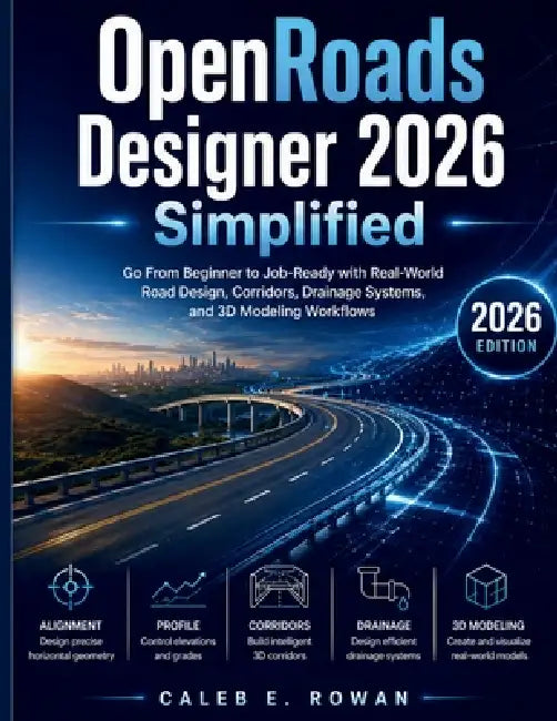 OpenRoads Designer 2026 Simplified: Go From Beginner to Job-Ready with Real-World Road Design, Corridors, Drainage Systems, and 3D Modeling Workflows by Caleb E. Rowan