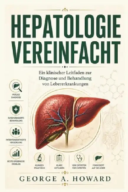 Hepatologie Vereinfacht: Ein klinischer Leitfaden zur Diagnose und Behandlung von Lebererkrankungen by George A. Howard