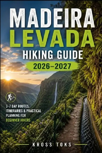 Madeira Levada Hiking Guide 2026-2027: 3-7 Day Routes, Itineraries & Practical Planning for Beginner Hikers by Kross Toks