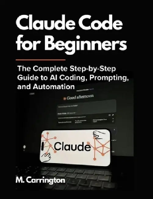 Claude Code for Beginners: The Complete Step-by-Step Guide to AI Coding, Prompting, and Automation by Miles Carrington