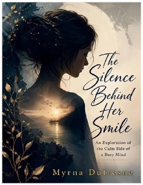 The Silence Behind Her Smile: An Exploration of the Calm Side of a Busy Mind by Myrna DuFresne