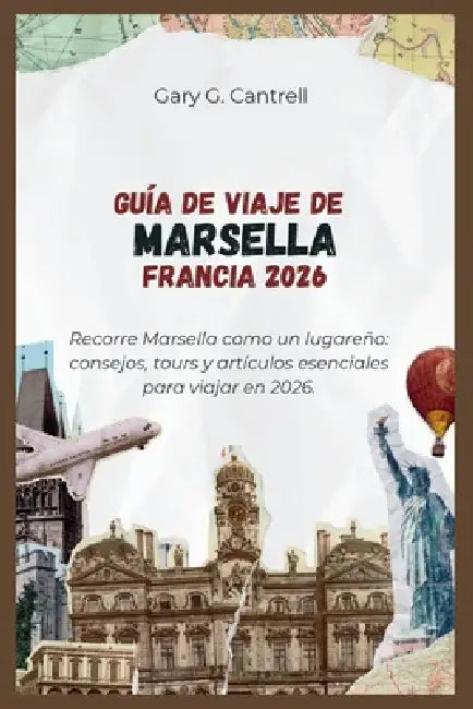 Guía de viaje de Marsella, Francia 2026: Recorre Marsella como un lugareño: consejos, tours y artículos esenciales para viajar en 2026. by Gary G. Cantrell