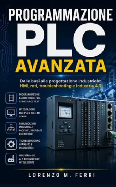 Programmazione PLC Avanzata: Dalle basi alla progettazione industriale: HMI, reti, troubleshooting e Industria 4.0 by Lorenzo M. Ferri
