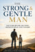 The Strong & Gentle Man: How to Raise Boys Who Lead, Protect, and Succeed Without Losing Their Heart by Jonathan Whitman