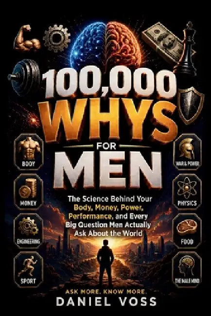 100,000 Whys for Men: The Science Behind Your Body, Money, Power, Performance, and Every Big Question Men Actually Ask About the World by Daniel Voss