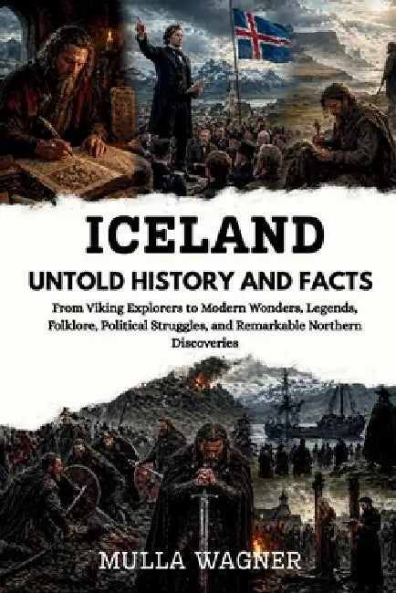 Iceland Untold History and Facts: From Viking Explorers to Modern Wonders, Legends, Folklore, Political Struggles, and Remarkable Northern Discoveries by Muller Wagner