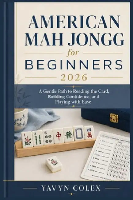 American Mah Jongg for Beginners 2026: A Gentle Path to Reading the Card, Building Confidence, and Playing with Ease by Yavyn Colex