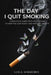The Day I Quit Smoking: A Practical Guide with Daily Goals to Help You Quit Easily and Without Anxiety by Lola Sorribes
