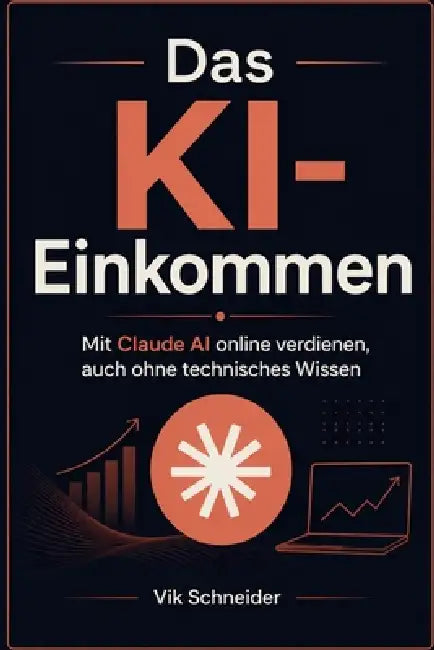 Das KI-Einkommen: Mit Claude AI online verdienen, auch ohne technisches Wissen by Vik Schneider