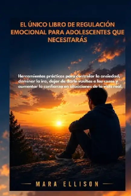 El Único Libro de Regulación Emocional Para Adolescentes Que Necesitarás: Herramientas prácticas para controlar la ansiedad, la ira y aumentar la conf by Mara Ellison
