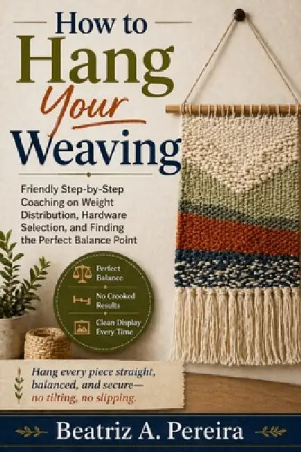 How to Hang Your Weaving: Friendly coaching on weight distribution, hardware selection, and balance points by Beatriz A. Pereira