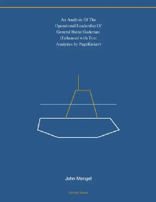 An Analysis Of The Operational Leadership Of General Heinz Guderian: (Enhanced with Text Analytics by PageKicker) by John Mengel