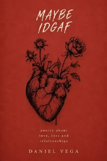 Maybe IDGAF: Poetry about love, loss and relationships by Daniel Vega
