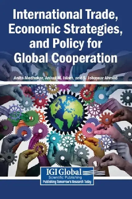 International Trade, Economic Strategies, and Policy for Global Cooperation by Anita Medhekar, Anisul M. Islam, S. Jobayear Ahmed