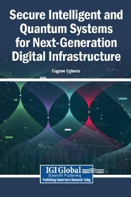 Secure Intelligent and Quantum Systems for Next-Generation Digital Infrastructure by Eugene Ogbodo