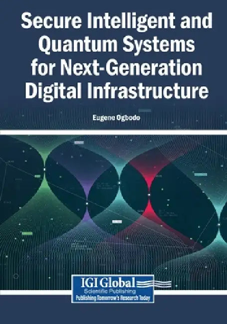 Secure Intelligent and Quantum Systems for Next-Generation Digital Infrastructure by Eugene Ogbodo