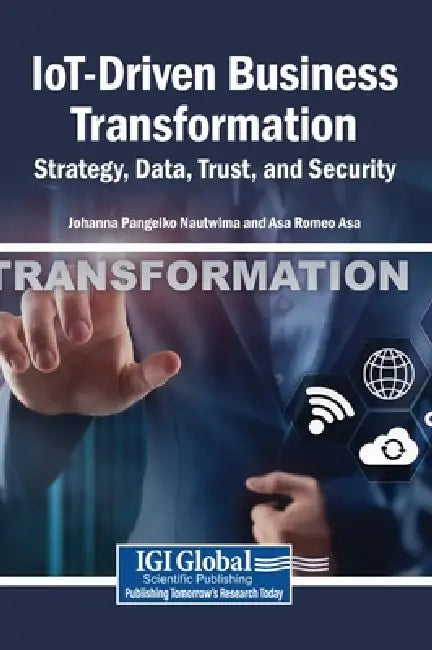 IoT-Driven Business Transformation: Strategy, Data, Trust, and Security by Johanna Pangeiko Nautwima, Asa Romeo Asa
