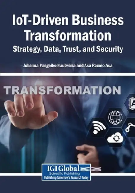 IoT-Driven Business Transformation: Strategy, Data, Trust, and Security by Johanna Pangeiko Nautwima, Asa Romeo Asa