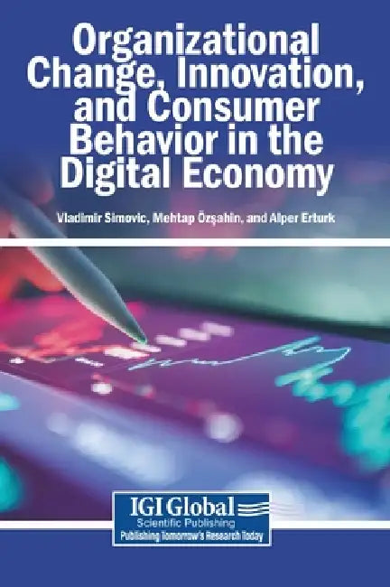 Organizational Change, Innovation, and Consumer Behavior in the Digital Economy by Vladimir Simovic, Mehtap Özşahin, Alper Erturk