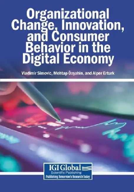 Organizational Change, Innovation, and Consumer Behavior in the Digital Economy by Vladimir Simovic, Mehtap Özşahin, Alper Erturk