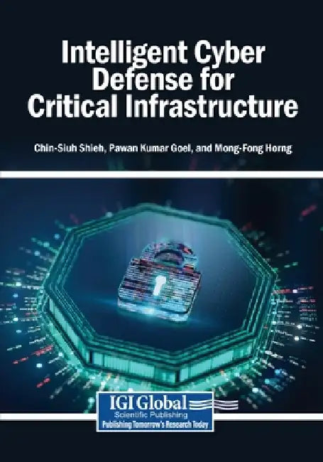 Intelligent Cyber Defense for Critical Infrastructure by Chin-Shiuh Shieh, Pawan Kumar Goel, Mong-Fong Horng