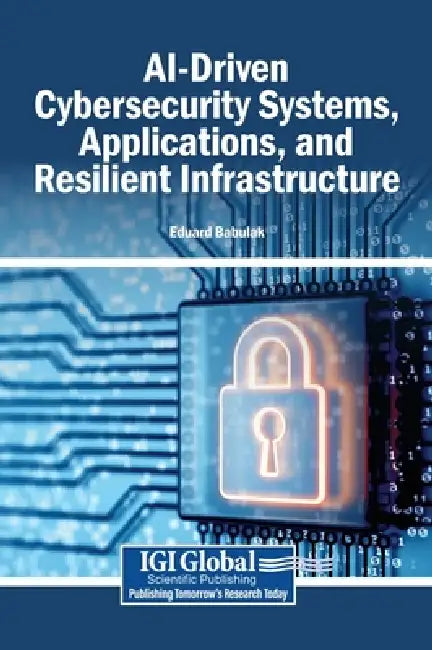 AI-Driven Cybersecurity Systems, Applications, and Resilient Infrastructure by Eduard Babulak