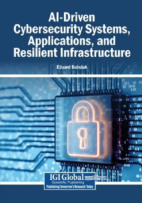 AI-Driven Cybersecurity Systems, Applications, and Resilient Infrastructure by Eduard Babulak