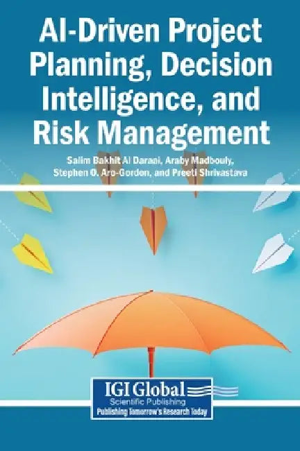 AI-Driven Project Planning, Decision Intelligence, and Risk Management by Salim Bakhit Al Daraai, Araby Madbouly, Stephen O. Aro-Gordon