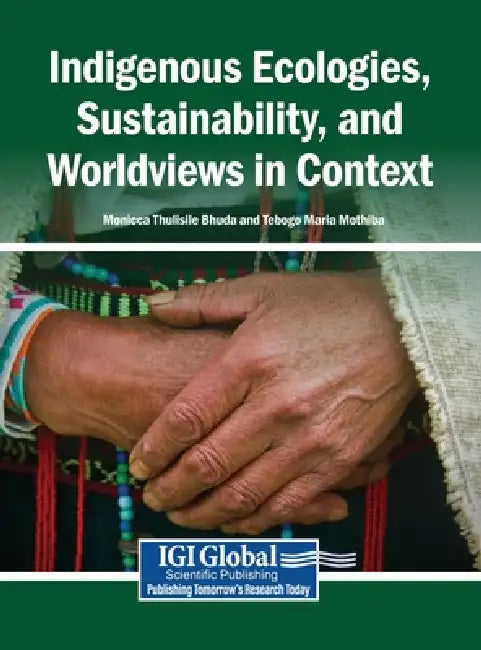 Indigenous Ecologies, Sustainability, and Worldviews in Context by Monicca Thulisile Bhuda, Tebogo Maria Mothiba