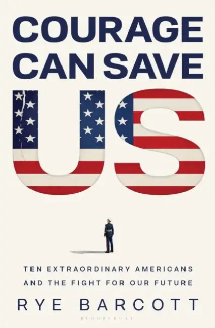 Courage Can Save Us: Ten Extraordinary Americans and the Fight for Our Future by Rye Barcott