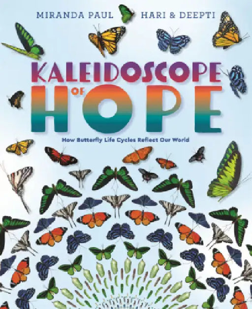 Kaleidoscope of Hope: How Butterfly Life Cycles Reflect Our World by Miranda Paul, Hari and Deepti