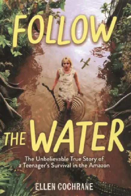 Follow the Water: The Unbelievable True Story of a Teenager's Survival in the Amazon by Ellen Cochrane